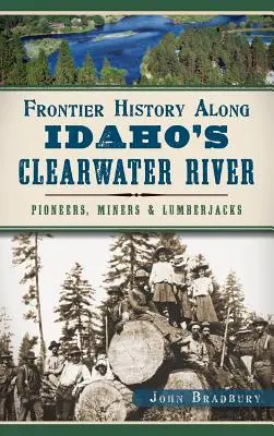 História pohraničia pozdĺž rieky Clearwater v Idahu: Pionieri, baníci a drevorubači - Frontier History Along Idaho's Clearwater River: Pioneers, Miners & Lumberjacks