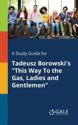 Študijná príručka pre knihu Tadeusza Borowského Táto cesta k plynu, dámy a páni - A Study Guide for Tadeusz Borowski's This Way to the Gas, Ladies and Gentlemen