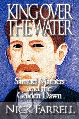 Kráľ nad vodou - Samuel Mathers a Zlatý úsvit - King Over the Water - Samuel Mathers and the Golden Dawn