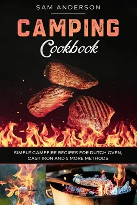 Kempingová kuchárka: Jednoduché recepty na táborák pre holandskú pec, liatinu a ďalších 5 spôsobov! - Camping Cookbook: Simple Campfire Recipes for Dutch Oven, Cast Iron and 5 More Methods!