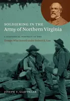 Vojaci v armáde Severnej Virginie: E. Leeho: Štatistický portrét jednotiek, ktoré slúžili pod vedením Roberta E. Leeho - Soldiering in the Army of Northern Virginia: A Statistical Portrait of the Troops Who Served under Robert E. Lee