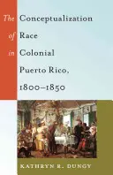 Konceptualizácia rasy v koloniálnom Portoriku v rokoch 1800 - 1850 - The Conceptualization of Race in Colonial Puerto Rico, 1800-1850