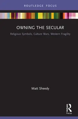 Vlastniť sekulárne: Náboženské symboly, kultúrne vojny, krehkosť Západu - Owning the Secular: Religious Symbols, Culture Wars, Western Fragility