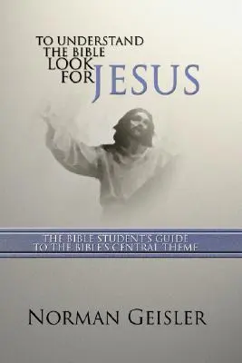 Ak chcete porozumieť Biblii, hľadajte Ježiša: Sprievodca študenta Biblie po ústrednej téme Biblie - To Understand the Bible Look for Jesus: The Bible Student's Guide to the Bible's Central Theme