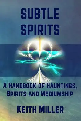 Jemní duchovia: Príručka o strašidlách, duchoch a médiu - Subtle Spirits: A Handbook of Hauntings, Spirits, and Mediumship