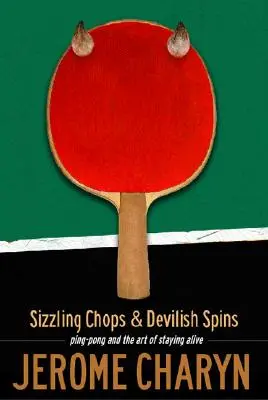Sizzling Chops and Devilish Spins: Ping-pong a umenie zostať nažive - Sizzling Chops and Devilish Spins: Ping-Pong and the Art of Staying Alive