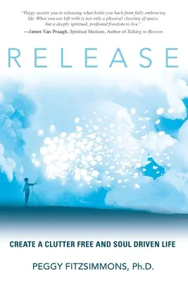 Vytvorte si život bez neporiadku a poháňaný dušou - Release: Create a Clutter Free and Soul Driven Life