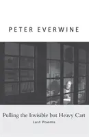 Ťahanie neviditeľného, ale ťažkého voza: Posledné básne - Pulling the Invisible but Heavy Cart: Last Poems
