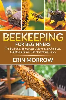 Včelárstvo pre začiatočníkov: Príručka pre začínajúcich včelárov o chove včiel, údržbe úľov a zbere medu - Beekeeping For Beginners: The Beginning Beekeepers Guide on Keeping Bees, Maintaining Hives and Harvesting Honey