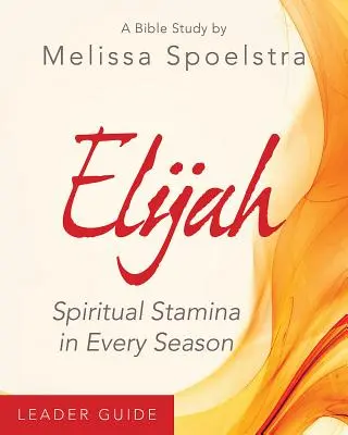 Eliáš - Príručka pre vedúceho biblického štúdia pre ženy: Duchovná vytrvalosť v každom ročnom období - Elijah - Women's Bible Study Leader Guide: Spiritual Stamina in Every Season