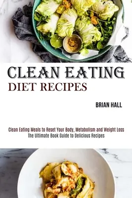 Recepty na čistú stravu: Recepty na čistú stravu na resetovanie vášho tela, metabolizmu a chudnutie - Clean Eating Diet Recipes: Clean Eating Meals to Reset Your Body, Metabolism and Weight Loss