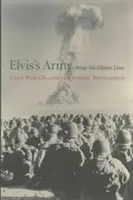 Elvisova armáda: Vojenskí veteráni studenej vojny a atómové bojisko - Elvis's Army: Cold War GIs and the Atomic Battlefield