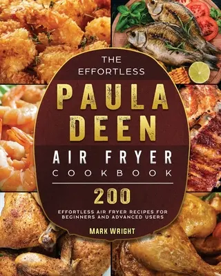Kuchárska kniha Paula Deen Air Fryer Cookbook bez námahy: 200 receptov bez námahy pre začiatočníkov a pokročilých používateľov - The Effortless Paula Deen Air Fryer Cookbook: 200 Effortless Air Fryer Recipes for Beginners and Advanced Users