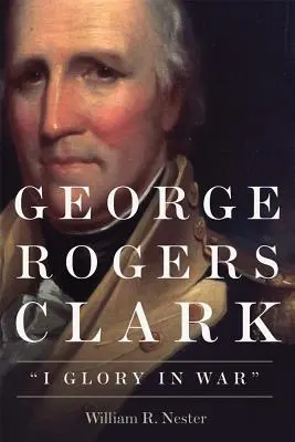 George Rogers Clark: Sláva vo vojne - George Rogers Clark: I Glory in War