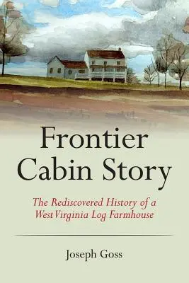 Príbeh hraničnej chaty: Znovuobjavená história zrubovej farmy v Západnej Virgínii - Frontier Cabin Story: The Rediscovered History of a West Virginia Log Farmhouse