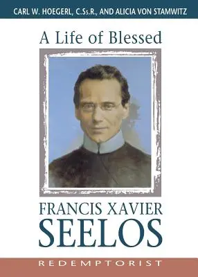 Život blahoslaveného Františka Xaverského Seelosa, redemptoristu - A Life of Blessed Francis Xavier Seelos, Redemptorist