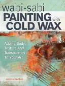 Wabi Sabi Maľovanie studeným voskom: Vabi Wabi: Ako pridať telu, textúre a transparentnosti do vášho umenia - Wabi Sabi Painting with Cold Wax: Adding Body, Texture and Transparency to Your Art
