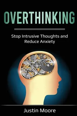 Nadmerné premýšľanie: Zastavte vtieravé myšlienky a znížte úzkosť - Overthinking: Stop Intrusive Thoughts and Reduce Anxiety