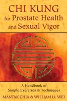 Chi Kung pre zdravie prostaty a sexuálnu vitalitu: Príručka jednoduchých cvičení a techník - Chi Kung for Prostate Health and Sexual Vigor: A Handbook of Simple Exercises and Techniques