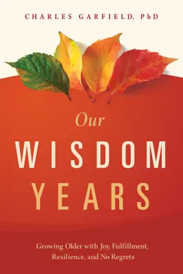 Naše roky múdrosti: Múdrosť: starnutie s radosťou, naplnením, odolnosťou a bez výčitiek - Our Wisdom Years: Growing Older with Joy, Fulfillment, Resilience, and No Regrets