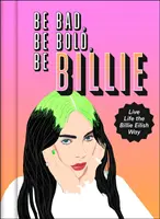 Buď zlá, buď odvážna, buď Billie - žiť život na spôsob Billie Eilish - Be Bad, Be Bold, Be Billie - Live Life the Billie Eilish Way