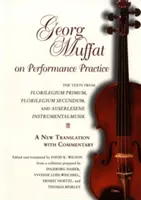 Georg Muffat o výkonnostnej praxi: Mufat: Texty z Florilegium Primum, Florilegium Secundum a Auserlesene Instrumentalmusik - nový preklad s - Georg Muffat on Performance Practice: The Texts from Florilegium Primum, Florilegium Secundum, and Auserlesene Instrumentalmusik--A New Translation wi