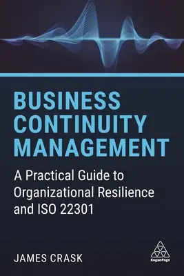 Riadenie kontinuity podnikania: Praktický sprievodca odolnosťou organizácie a ISO 22301 - Business Continuity Management: A Practical Guide to Organizational Resilience and ISO 22301