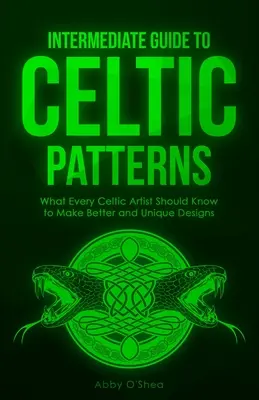 Sprievodca keltskými vzormi pre mierne pokročilých: Čo by mal vedieť každý keltský umelec, aby si vytvoril lepšie a jedinečné vzory - Intermediate Guide to Celtic Patterns: What Every Celtic Artist Should Know to Make Better and Unique Designs