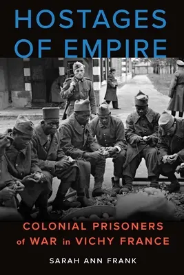 Rukojemníci impéria: - Hostages of Empire: Colonial Prisoners of War in Vichy France