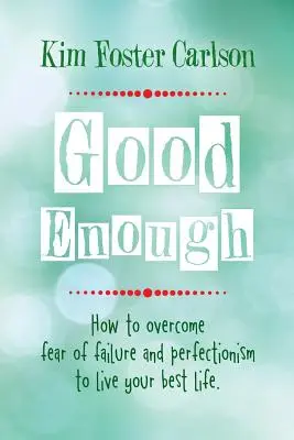 Dosť dobrý: Ako prekonať strach zo zlyhania a perfekcionizmus a žiť svoj najlepší život - Good Enough: How to Overcome Fear of Failure and Perfectionism to Live Your Best Life
