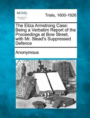 Prípad Eliza Armstrongová: doslovná správa z pojednávania na Bow Street s potlačenou obhajobou pána Steada - The Eliza Armstrong Case: Being a Verbatim Report of the Proceedings at Bow Street, with Mr. Stead's Suppressed Defence