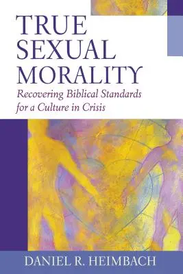 Pravá sexuálna morálka: Obnovenie biblických noriem pre kultúru v kríze - True Sexual Morality: Recovering Biblical Standards for a Culture in Crisis