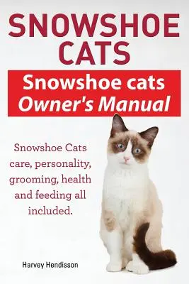Kočky na snežniciach. Príručka pre majiteľa mačiek Snowshoe Cats. Starostlivosť o mačky Snowshoe, osobnosť, starostlivosť, kŕmenie a zdravie. - Snowshoe Cats. Snowshoe Cats Owner's Manual. Snowshoe Cats Care, Personality, Grooming, Feeding and Health All Included.