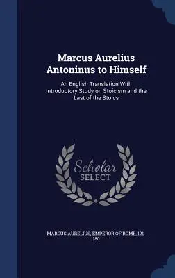 Marcus Aurelius Antoninus sám sebe: Anglický preklad s úvodnou štúdiou o stoicizme a poslednom zo stoikov - Marcus Aurelius Antoninus to Himself: An English Translation with Introductory Study on Stoicism and the Last of the Stoics