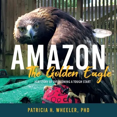 Amazonka, orol skalný: Jej príbeh o prekonaní ťažkého štartu - Amazon, the Golden Eagle: Her Story of Overcoming a Tough Start