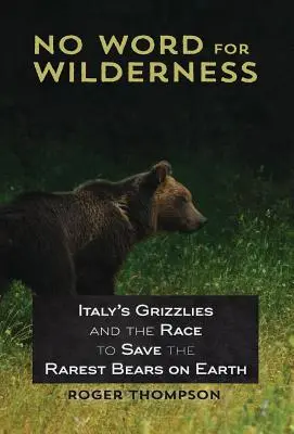 Žiadne slovo pre divočinu: Talianske grizly a preteky o záchranu najvzácnejších medveďov na Zemi - No Word for Wilderness: Italy's Grizzlies and the Race to Save the Rarest Bears on Earth