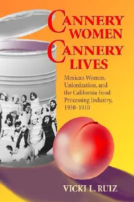 Ženy z konzervárne, životy z konzervárne: Mexické ženy, odborová organizácia a kalifornský potravinársky priemysel, 1930-1950 - Cannery Women, Cannery Lives: Mexican Women, Unionization, and the California Food Processing Industry, 1930-1950