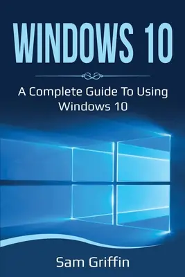 Windows 10: Kompletný sprievodca používaním systému Windows 10 - Windows 10: A Complete Guide to Using Windows 10