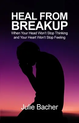 Uzdraviť sa z rozchodu: Keď vaša hlava neprestáva myslieť a vaše srdce neprestáva cítiť - Heal from Breakup: When Your Head Won't Stop Thinking and Your Heart Won't Stop Feeling