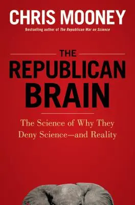 Republikánsky mozog: Veda o tom, prečo popierajú vedu - a realitu - The Republican Brain: The Science of Why They Deny Science--And Reality