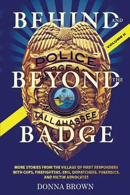 BEHIND AND BEYOND THE BADGE - Volume II: More Stories from the Village of First Responders with Cops, Firefighters, Ems, Dispatchers, Forensics, and V