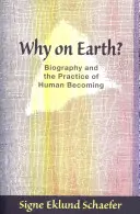 Prečo na Zemi? Životopis a prax ľudského stávania sa - Why on Earth?: Biography and the Practice of Human Becoming