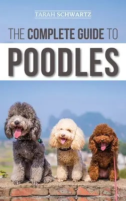 Kompletný sprievodca pudlami: Naučte sa všetko, čo potrebujete vedieť, aby ste úspešne vychovali svojho pudla od šteniatka až po staršieho - The Complete Guide to Poodles: Standard, Miniature, or Toy - Learn Everything You Need to Know to Successfully Raise Your Poodle From Puppy to Old Ag