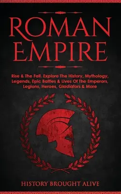 Rímska ríša: Rise & The Fall. Preskúmajte históriu, mytológiu, legendy, epické bitky a životy cisárov, légií, hrdinov, Gladi - Roman Empire: Rise & The Fall. Explore The History, Mythology, Legends, Epic Battles & Lives Of The Emperors, Legions, Heroes, Gladi
