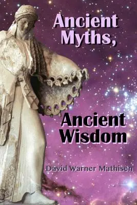 Staroveké mýty, staroveká múdrosť: Mýty a múdrosti: obnovenie zabudnutého dedičstva ľudstva prostredníctvom nebeskej mytológie - Ancient Myths, Ancient Wisdom: Recovering Humanity's Forgotten Inheritance Through Celestial Mythology