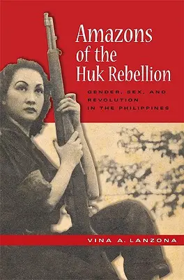Amazonky z povstania Huk: Rod, pohlavie a revolúcia na Filipínach - Amazons of the Huk Rebellion: Gender, Sex, and Revolution in the Philippines