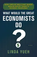 Čo by urobili veľkí ekonómovia?: Ako by dvanásť brilantných mozgov vyriešilo najväčšie problémy dneška - What Would the Great Economists Do?: How Twelve Brilliant Minds Would Solve Today's Biggest Problems