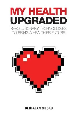 Moje zdravie: Zlepšené: Revolučné technológie, ktoré prinesú zdravšiu budúcnosť - My Health: Upgraded: Revolutionary Technologies To Bring A Healthier Future