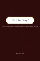 Bude to v poriadku: Ako som zabránil tomu, aby mi obsedantno-kompulzívna porucha (Ocd) zničila život - It'll Be Okay: How I Kept Obsessive-Compulsive Disorder (Ocd) from Ruining My Life