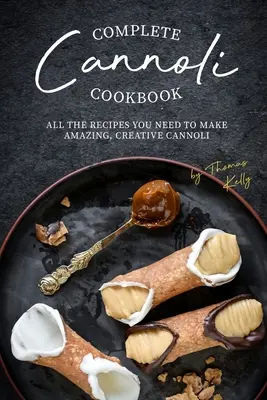 Kompletná kuchárska kniha Cannoli: Všetky recepty, ktoré potrebujete na prípravu úžasných a kreatívnych cannoli - Complete Cannoli Cookbook: All the Recipes You Need to Make Amazing, Creative Cannoli